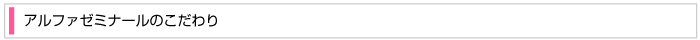 アルファゼミナールのこだわり