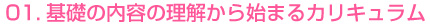 01.基礎の内容の理解から始まるカリキュラム