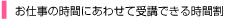 お仕事の時間に合わせて受講できる時間割