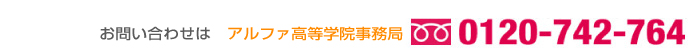 お申込・お問い合わせはアルファ高等学院事務局 TEL:0120-742-764